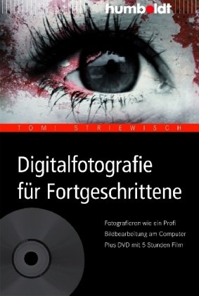 Digitalfotografie für Fortgeschrittene. Fotografieren wie ein Profi. Bildbearbeitung am Computer. Plus DVD mit 5 Stunden Film by Tom! Striewisch