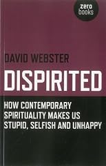 Dispirited: How Contemporary Spirituality Makes Us Stupid, Selfish and Unhappy