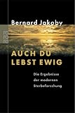 Auch du lebst ewig: Die Ergebnisse der modernen Sterbeforschung