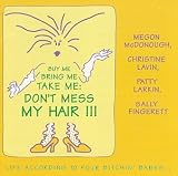 Four Bitchin  Babes - Buy me, Bring me, Take me, Don t Mess My Hair : Life According to the Four Bitchin  Babes
