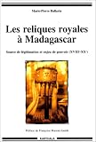 Les reliques royales a Madagascar: Source de legitimation et enjeu de pouvoir, XVIIIe-XXe siecles (Collection Hommes et societes)