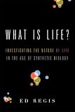 What Is Life?
 Investigating the Nature of Life in the Age of Synthetic Biology,
Ed Regis