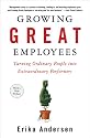 Growing Great Employees: Turning Ordinary People into Extraordinary Performers