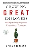 Growing Great Employees: Turning Ordinary People into Extraordinary Performers