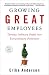 Growing Great Employees: Turning Ordinary People into Extraordinary Performers