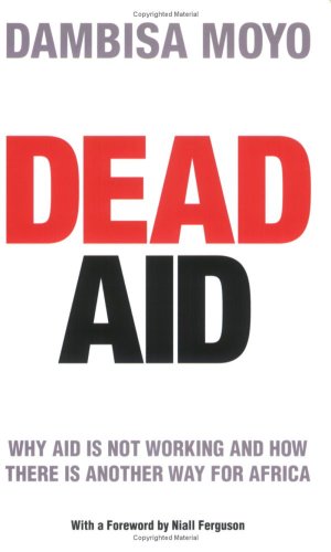 Dead Aid: Why aid is not working and how there is another way for Africa