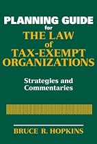 Planning Guide for the Law of Tax-Exempt Organizations: Strategies and Commentaries (Wiley Nonprofit Law, Finance and Management Series)