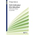 Cent mots pour �tre �ducateur : Dictionnaire pratique du quotidien