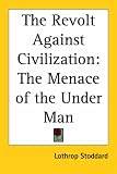 The Revolt Against Civilization: The Menace Of The Under Man