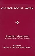 Church Social Work: Helping the Whole Person in the Context of the Church