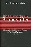 Produkt-Bild: Die Feuerwehr als Brandstifter. Die unheimliche Macht der Experten in Politik und Wirtschaft