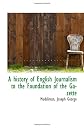 A history of English Journalism to the Foundation of the Gazette