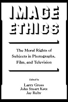 Image Ethics: The Moral Rights of Subjects in Photographs, Film, and Television: Moral Rights of Subjects in Photographs, Film and Television (Communication and Society)