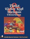 Fiesta, Harlequin, & Kitchen Kraft Dinnerwares: The Homer Laughlin China Collectors Association Guide (Schiffer Book for Collectors)