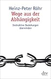 Wege aus der Abhaengigkeit: Destruktive Beziehungen ueberwinden