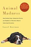 Animal Madness: How Anxious Dogs, Compulsive Parrots, and Elephants in Recovery Help Us Understand Ourselves