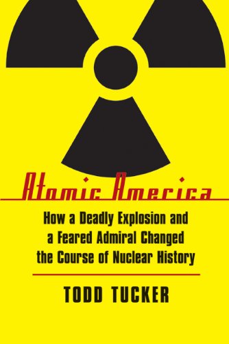 Atomic America: How a Deadly Explosion and a Feared Admiral Changed the Course of Nuclear History