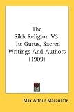 The Sikh Religion: Its Gurus, Sacred Writings and Authors