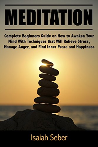 Meditation: Complete Beginners Guide on How to Awaken Your Mind With Techniques that Will Relieve Stress, Manage Anger, and Find Inner Peace and Happiness … Fear and Anxiety With Daily Meditation)