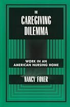 The Caregiving Dilemma: Work in an American Nursing Home The Caregiving Dilemma: Work in an American Nursing Home