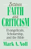 Between faith and criticism : evangelicals, scholarship, and the Bible
