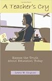 A Teacher`s Cry: Expose The Truth About Education Today