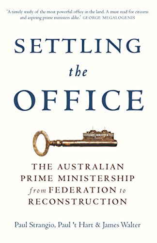 Settling the Office: The Australian Prime Ministership from Federation to Reconstruction, by Paul Strangio, Paul t'Hart, James Walter Settling the Office: The Australian Prime Ministership from Federation to Reconstruction, by Paul Strangio, Paul t'Hart, James Walter