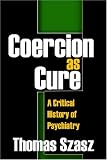 Coercion as Cure: A Critical History of Psychiatry