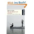 Wie der Mensch sich orientiert: Von der Kunst, dem Leben eine Richtung zu geben