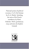 National system of political economy / tr. fr. the German by G. A. Matile.  Including the notes of the French translation, by Henri Richelot. With a preliminary essay and notes, by Stephen Colwell.