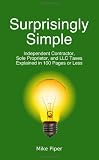 Surprisingly Simple: Independent Contractor, Sole Proprietor, and LLC Taxes Explained in 100 Pages or Less