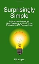 Surprisingly Simple: Independent Contractor, Sole Proprietor, and LLC Taxes Explained in 100 Pages or Less