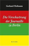 Die Verschw&ouml;rung der Journaille zu Berlin: Oder: Der einsame Kampf gegen Meinungsmacher und Meinungsumfrager - Ein politisches Tagebuch samt Schlussfolgerungen - Gerhard Hofmann