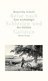 Reise nach Schlesien und Galizien - Eine Arch&auml;ologie des Gef&uuml;hls - Roswitha Schieb