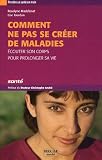 Comment ne pas se cr�er de maladies : Ecouter son corps pour prolonger sa vie