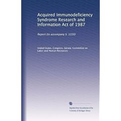 Acquired Immunodeficiency Syndrome Research and Information Act of 1987: Report (to... by United States. Congress. Senate. Committee on Labor and Human Resources