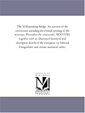 The Williamsburg Bridge. An account of the ceremonies attending the formal opening of the structure, December the nineteenth, MDCCCIII, together with ... by Edward Hungerford, and certain sta