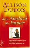 Kein Abschied f&uuml;r immer: Die ungew&ouml;hnliche Geschichte einer hellsichtigen Begabten - Allison Dubois