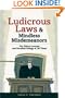 Ludicrous Laws and Mindless Misdemeanors: The Silliest Lawsuits and Unruliest Rulings of All Times