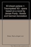 63 dream palace = Traumpalast '63 : opera based on a novel by James Purdy : libretto and German translation
