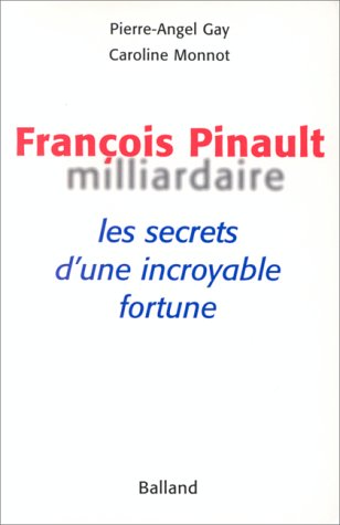 François Pinault, milliardaire. Les Secrets d'une incroyable fortune