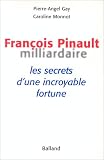 Fran�ois Pinault, milliardaire. Les Secrets d'une incroyable fortune
