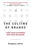 The Culting of Brands : Turn Your Customers into True Believers