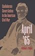April '65: Confederate Covert Action in the American Civil War