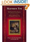 Wrestling with the Prophets: Essays on Creation Spirituality and Everyday Life
