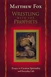 Wrestling with the Prophets: Essays on Creation Spirituality and Everyday Life