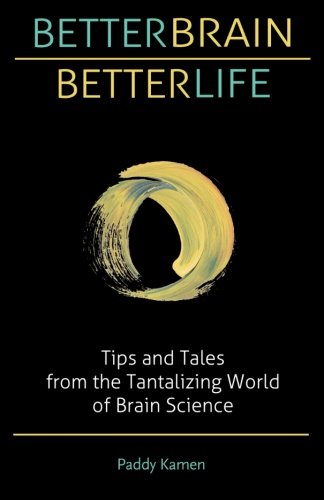 Better Brain Better Life: Tips and Tales from the Tantalizing World of Brain Science