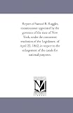 Report of Samuel B. Ruggles, commissioner appointed by the governor of the state of New York, under the concurrent resolution of the Legislature, of April ... of the canals for national purposes.