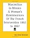 Maximilian In Mexico A Woman's Reminiscences Of The French Intervention 1862 To 1867