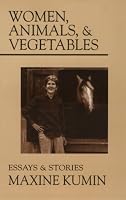 Women, Animals, & Vegetables: Essays & Stories